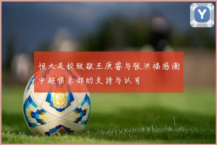 恒大足校致敬王庚睿与张洪福感谢中超俱乐部的支持与认可