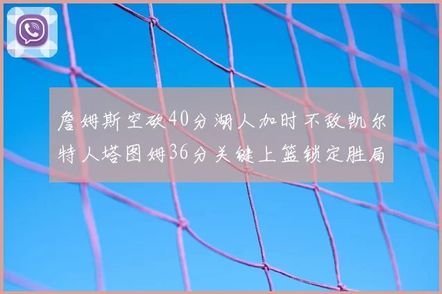 詹姆斯空砍40分湖人加时不敌凯尔特人塔图姆36分关键上篮锁定胜局