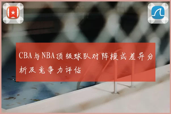 CBA与NBA顶级球队对阵模式差异分析及竞争力评估