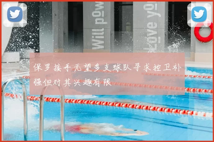 保罗接手无望多支球队寻求控卫补强但对其兴趣有限