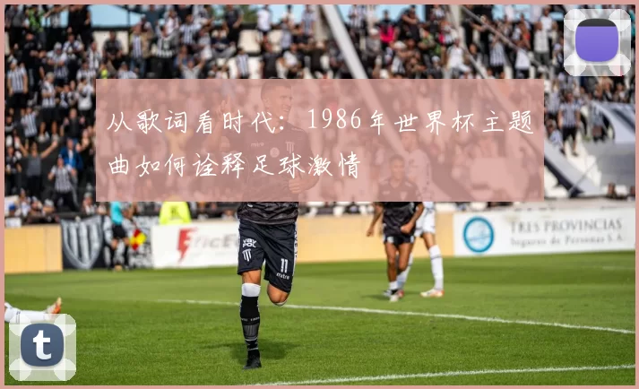 从歌词看时代:1986年世界杯主题曲如何诠释足球激情