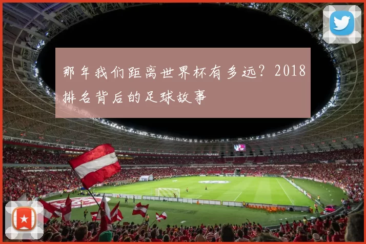 那年我们距离世界杯有多远?2018排名背后的足球故事