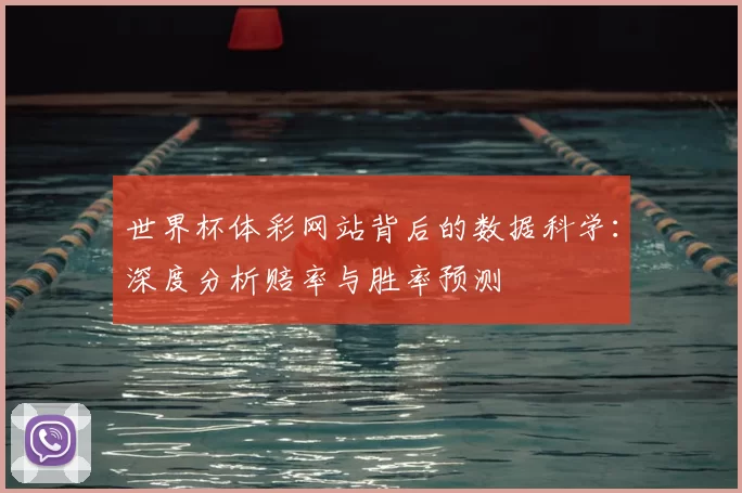 世界杯体彩网站背后的数据科学:深度分析赔率与胜率预测