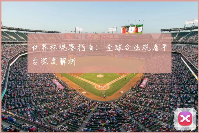 世界杯观赛指南:全球合法观看平台深度解析