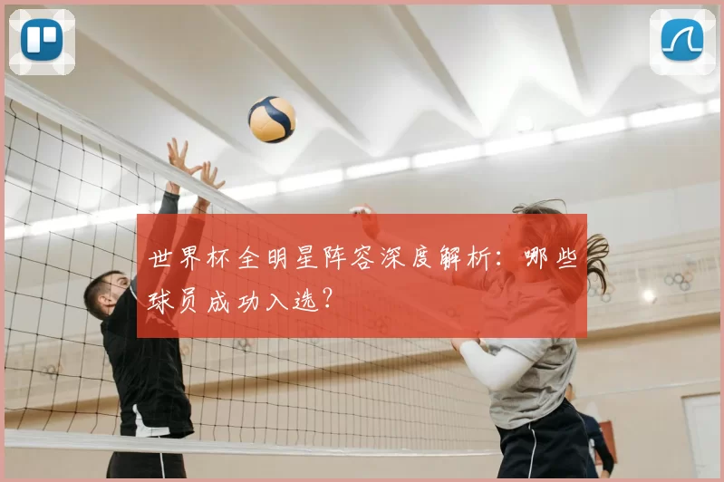 世界杯全明星阵容深度解析:哪些球员成功入选?