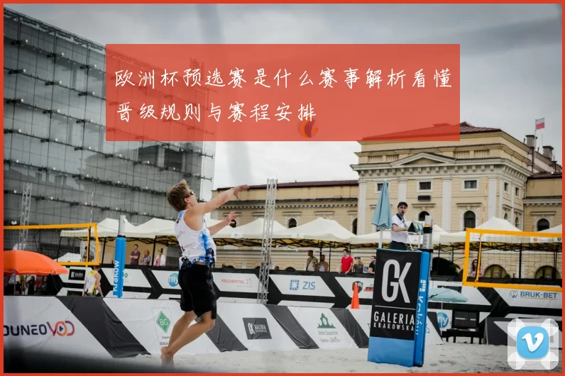 欧洲杯预选赛是什么赛事解析看懂晋级规则与赛程安排