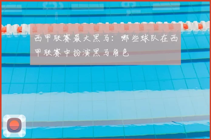 西甲联赛最大黑马:哪些球队在西甲联赛中扮演黑马角色