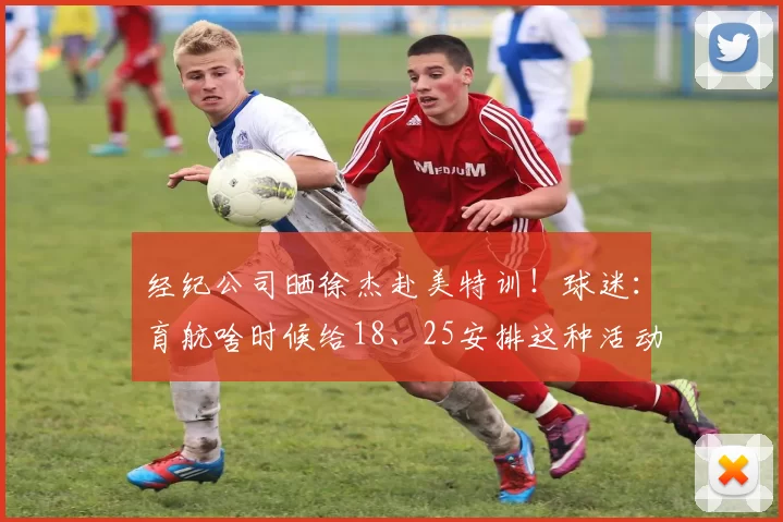 经纪公司晒徐杰赴美特训!球迷:育航啥时候给18、25安排这种活动