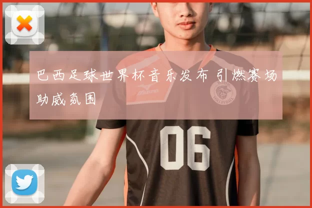 巴西足球世界杯音乐发布 引燃赛场助威氛围