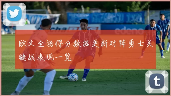 欧文全场得分数据更新对阵勇士关键战表现一览