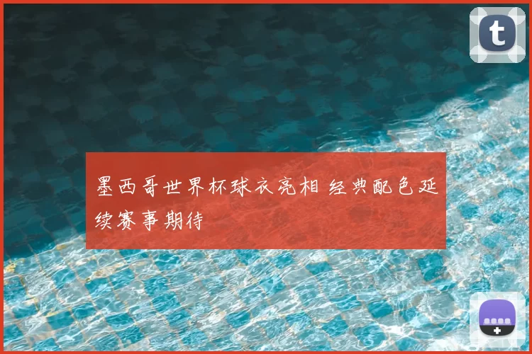 墨西哥世界杯球衣亮相 经典配色延续赛事期待