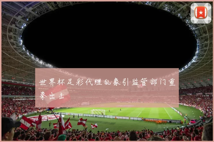 世界杯足彩代理乱象引监管部门重拳出击