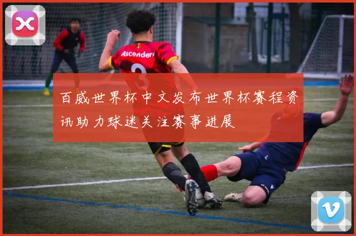 百威世界杯中文发布世界杯赛程资讯助力球迷关注赛事进展