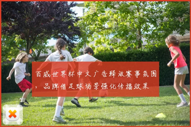百威世界杯中文广告释放赛事氛围,品牌借足球场景强化传播效果