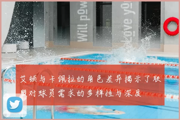 艾顿与卡佩拉的角色差异揭示了联盟对球员需求的多样性与深度
