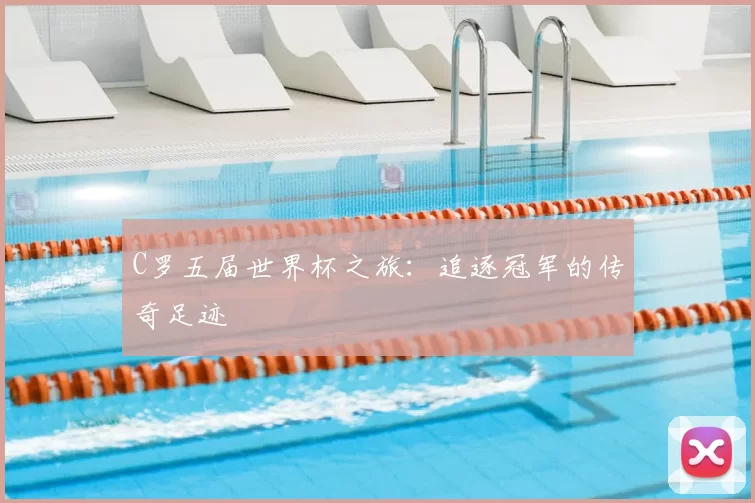 C罗五届世界杯之旅：追逐冠军的传奇足迹