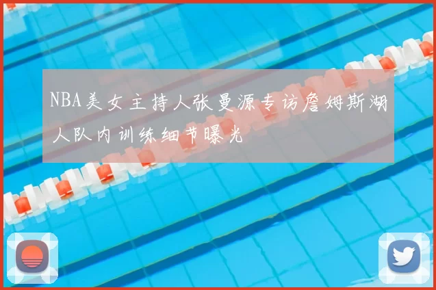 NBA美女主持人张曼源专访詹姆斯湖人队内训练细节曝光