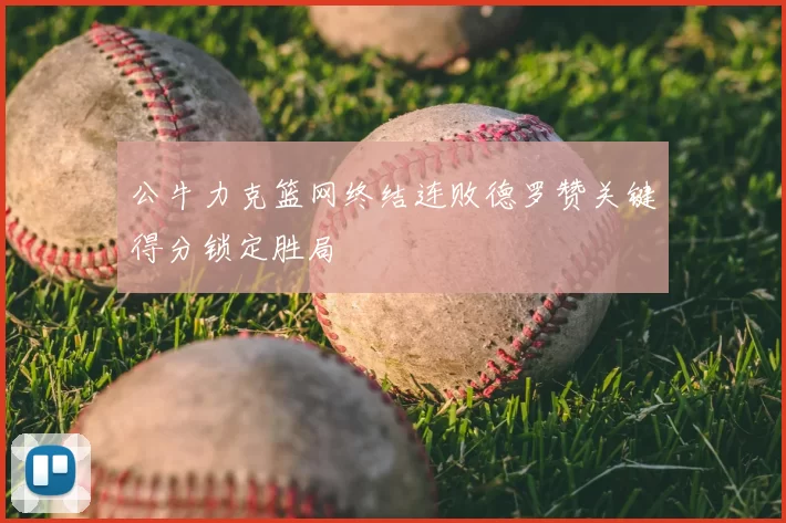 公牛力克篮网终结连败德罗赞关键得分锁定胜局