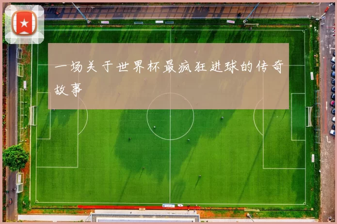 一场关于世界杯最疯狂进球的传奇故事