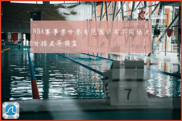 NBA赛事票价参考范围公布不同场次价格差异明显