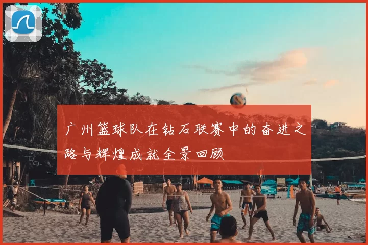 广州篮球队在钻石联赛中的奋进之路与辉煌成就全景回顾