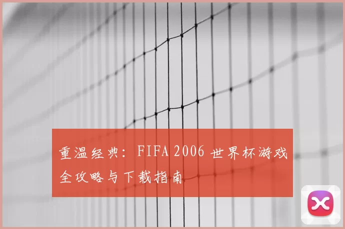 重温经典:FIFA 2006 世界杯游戏全攻略与下载指南