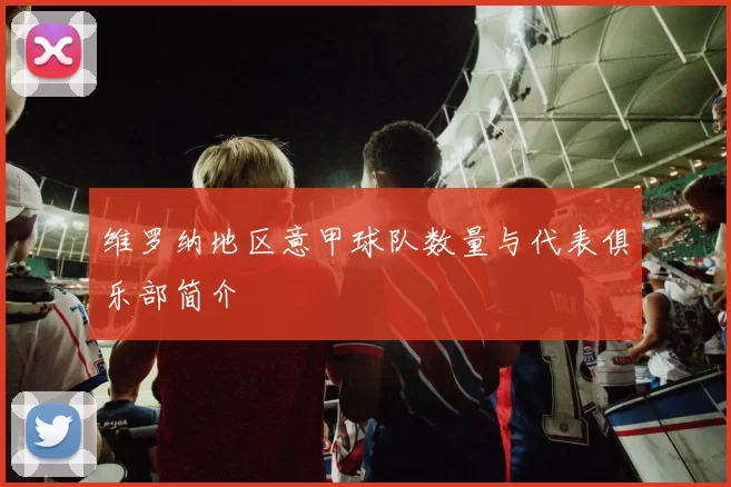 维罗纳地区意甲球队数量与代表俱乐部简介