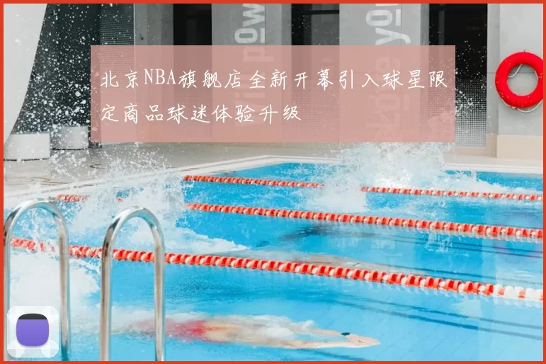 北京NBA旗舰店全新开幕引入球星限定商品球迷体验升级