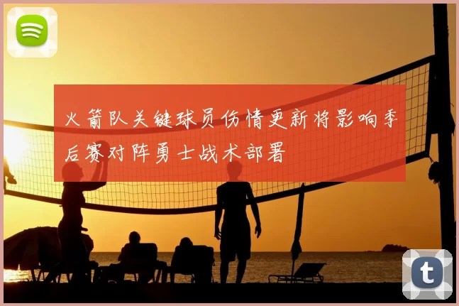 火箭队关键球员伤情更新将影响季后赛对阵勇士战术部署