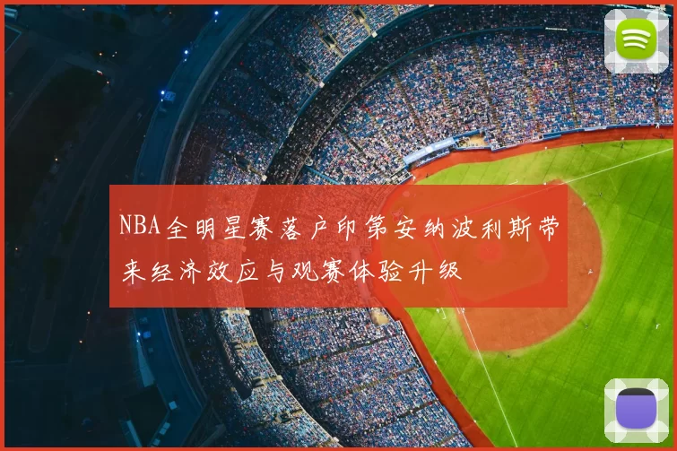 NBA全明星赛落户印第安纳波利斯带来经济效应与观赛体验升级