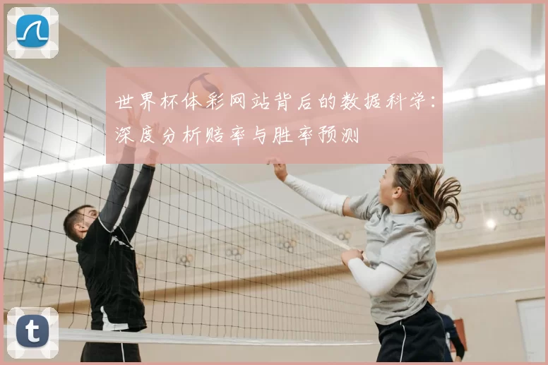 世界杯体彩网站背后的数据科学：深度分析赔率与胜率预测