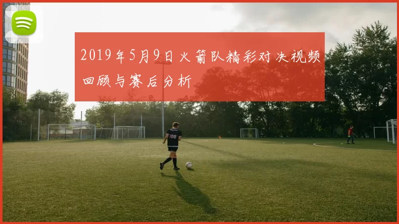 2019年5月9日火箭队精彩对决视频回顾与赛后分析