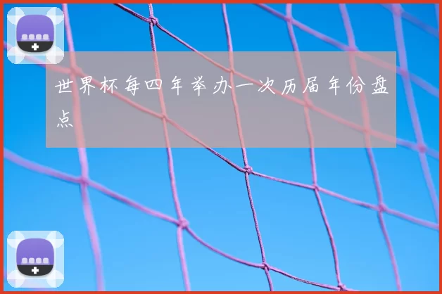 世界杯每四年举办一次历届年份盘点