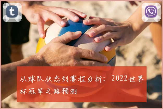 从球队状态到赛程分析:2022世界杯冠军之路预测