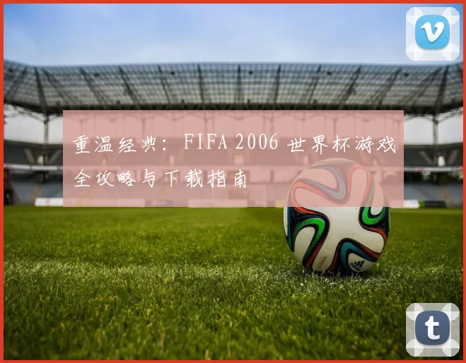 重温经典:FIFA 2006 世界杯游戏全攻略与下载指南