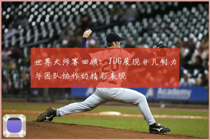 世界大师赛回顾:JDG展现非凡耐力与团队协作的精彩表现