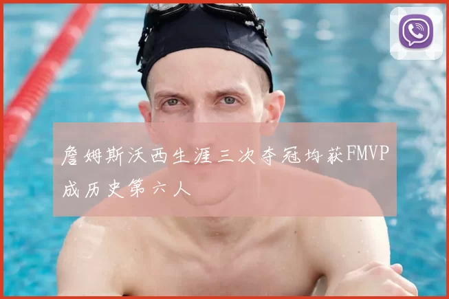 詹姆斯沃西生涯三次夺冠均获FMVP成历史第六人